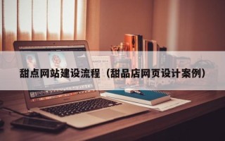 武安甜点网站建设流程（甜品店网页设计案例）