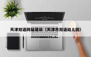 武安天津双语网站建设（天津市双语幼儿园）