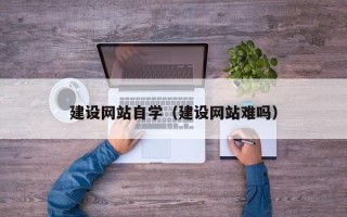 武安建设网站自学（建设网站难吗）