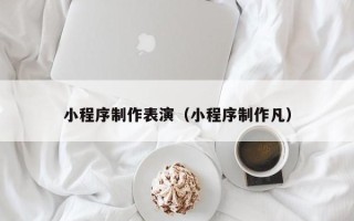 武安小程序制作表演（小程序制作凡）