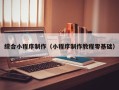 武安综合小程序制作（小程序制作教程零基础）