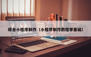 武安综合小程序制作（小程序制作教程零基础）