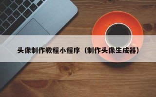 武安头像制作教程小程序（制作头像生成器）