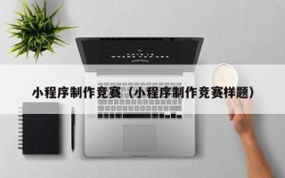 武安小程序制作竞赛（小程序制作竞赛样题）