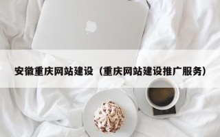 武安安徽重庆网站建设（重庆网站建设推广服务）