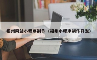 武安福州网站小程序制作（福州小程序制作开发）