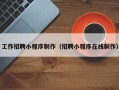 武安工作招聘小程序制作（招聘小程序在线制作）