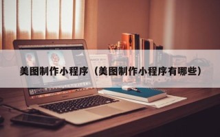 武安美图制作小程序（美图制作小程序有哪些）