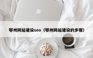 武安鄂州网站建设seo（鄂州网站建设的步骤）