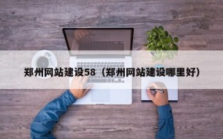 武安郑州网站建设58（郑州网站建设哪里好）