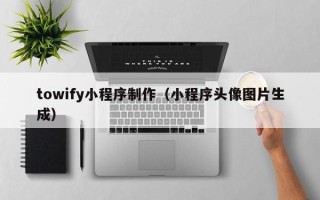 武安towify小程序制作（小程序头像图片生成）