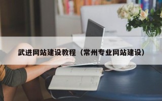武安武进网站建设教程（常州专业网站建设）