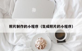 武安照片制作的小程序（生成照片的小程序）