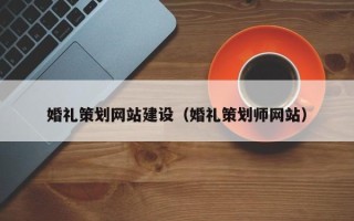 武安婚礼策划网站建设（婚礼策划师网站）