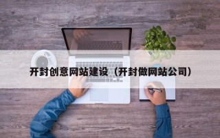 武安开封创意网站建设（开封做网站公司）